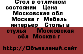 Стол в отличном состоянии › Цена ­ 400 - Московская обл., Москва г. Мебель, интерьер » Столы и стулья   . Московская обл.,Москва г.